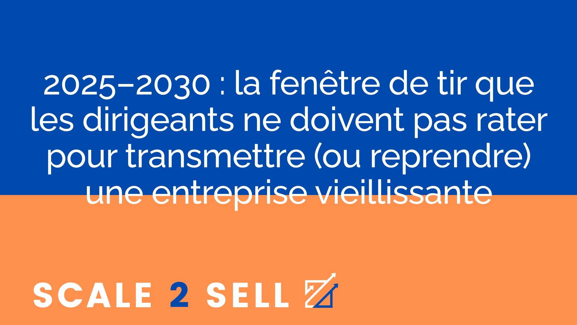 2025–2030 : la fenêtre de tir que les dirigeants ne doivent pas rater pour transmettre (ou reprendre) une entreprise vieillissante