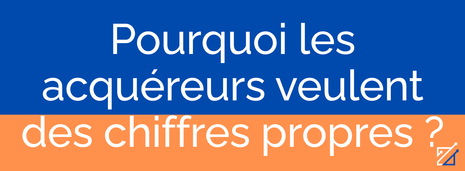 Pourquoi les acquéreurs veulent des chiffres propres ?
