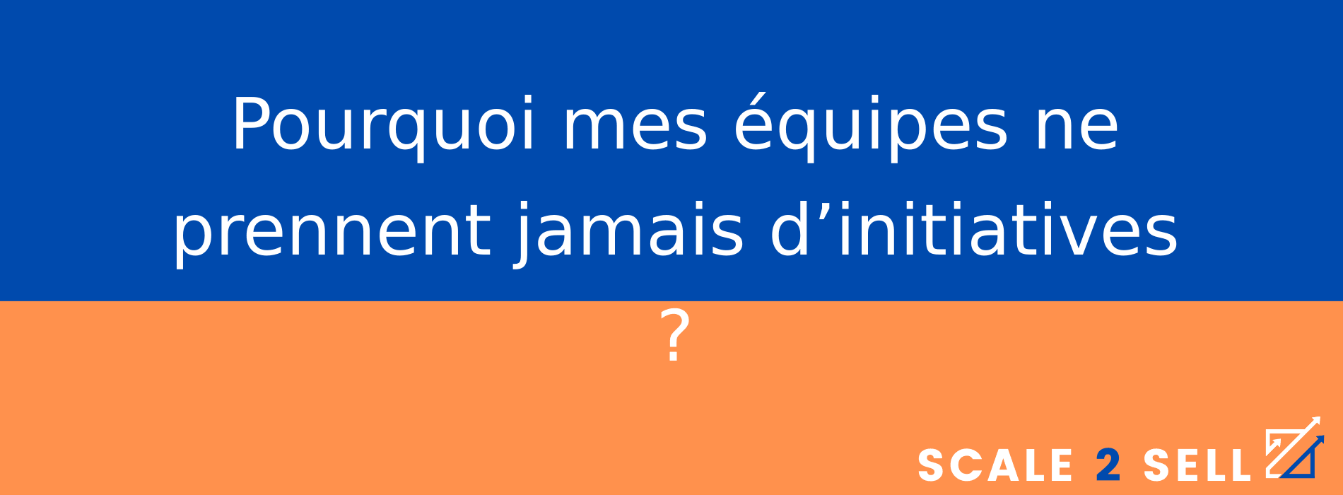 Pourquoi mes équipes ne prennent jamais d’initiatives ?