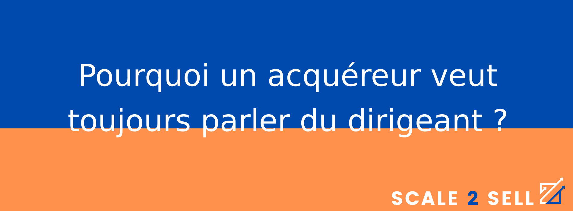 Pourquoi un acquéreur veut toujours parler du dirigeant ?