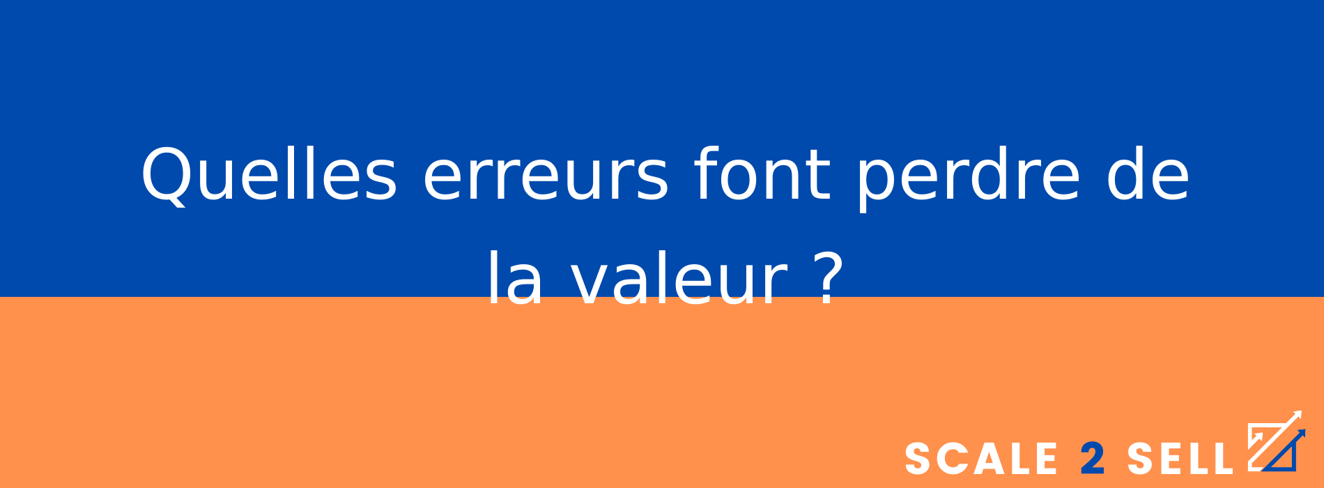 Quelles erreurs font perdre de la valeur ?
