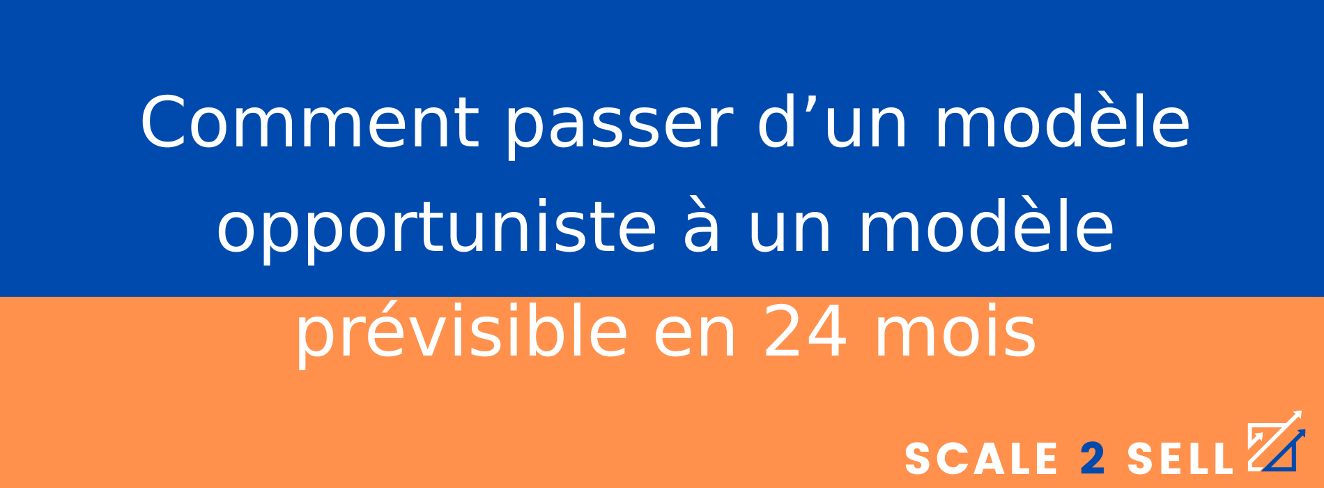 Comment passer d’un modèle opportuniste à un modèle prévisible en 24 mois