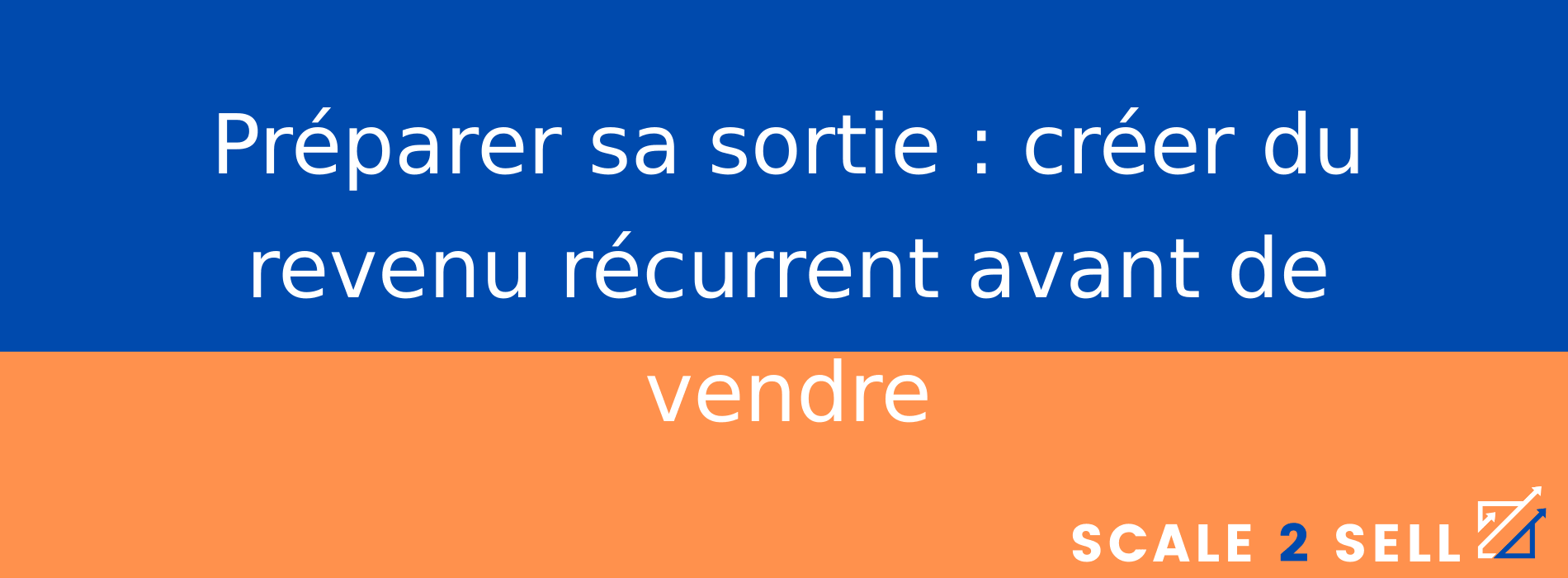 Préparer sa sortie : créer du revenu récurrent avant de vendre