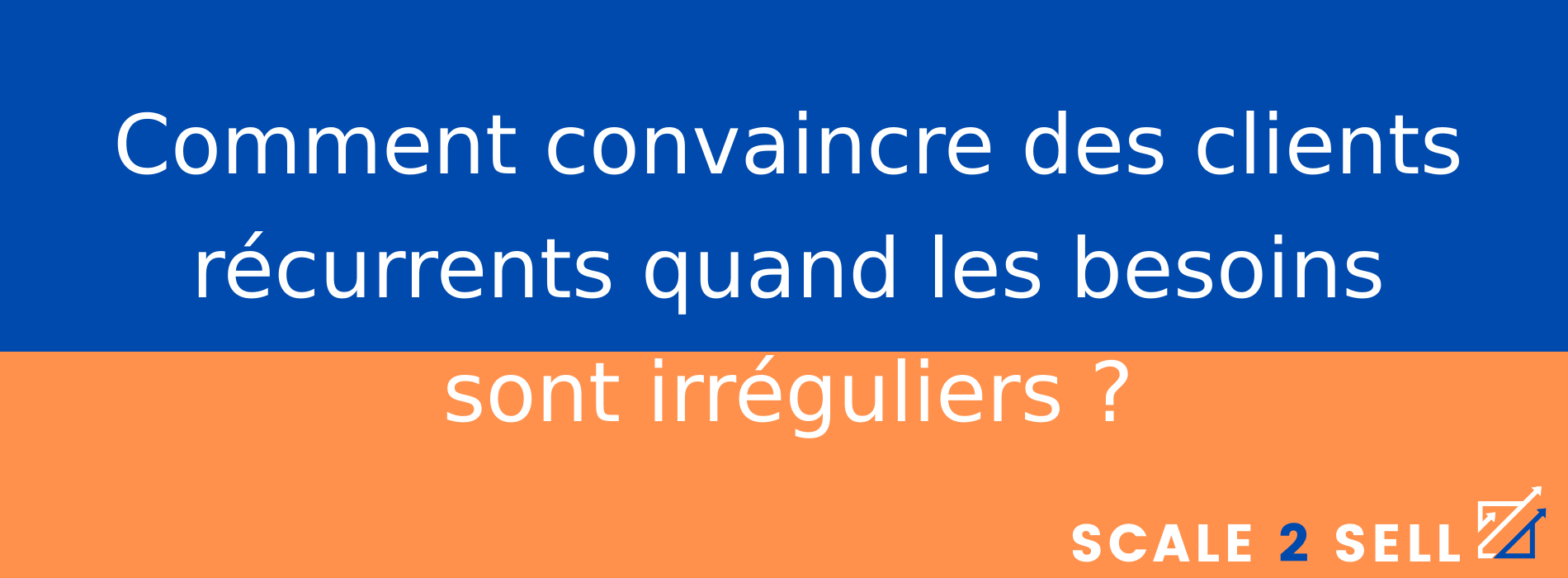 Comment convaincre des clients récurrents quand les besoins sont irréguliers ?