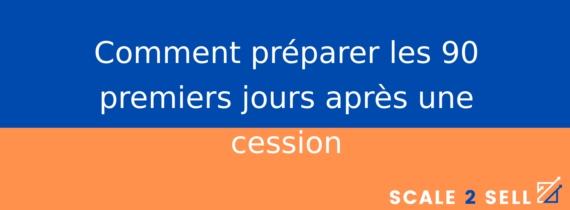 Comment préparer les 90 premiers jours après une cession