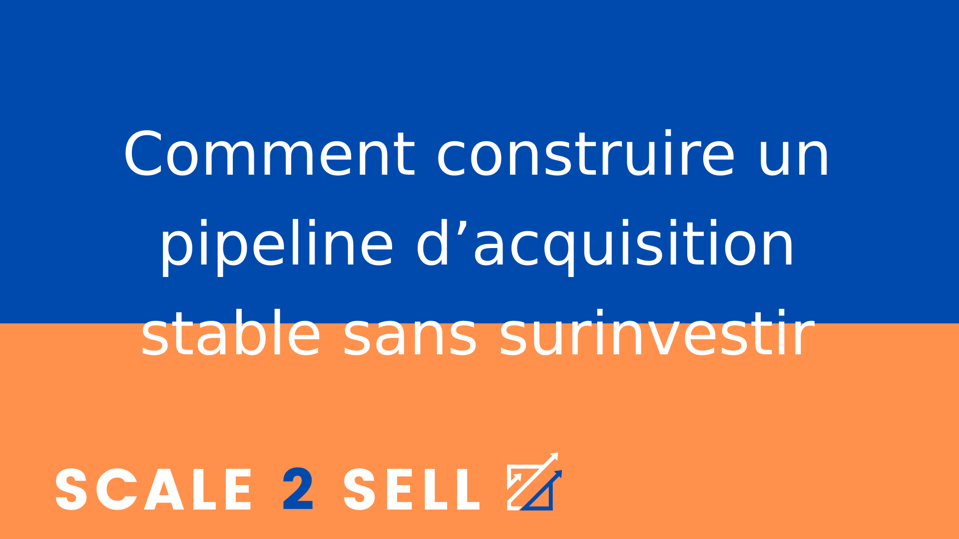 Comment construire un pipeline d’acquisition stable sans surinvestir