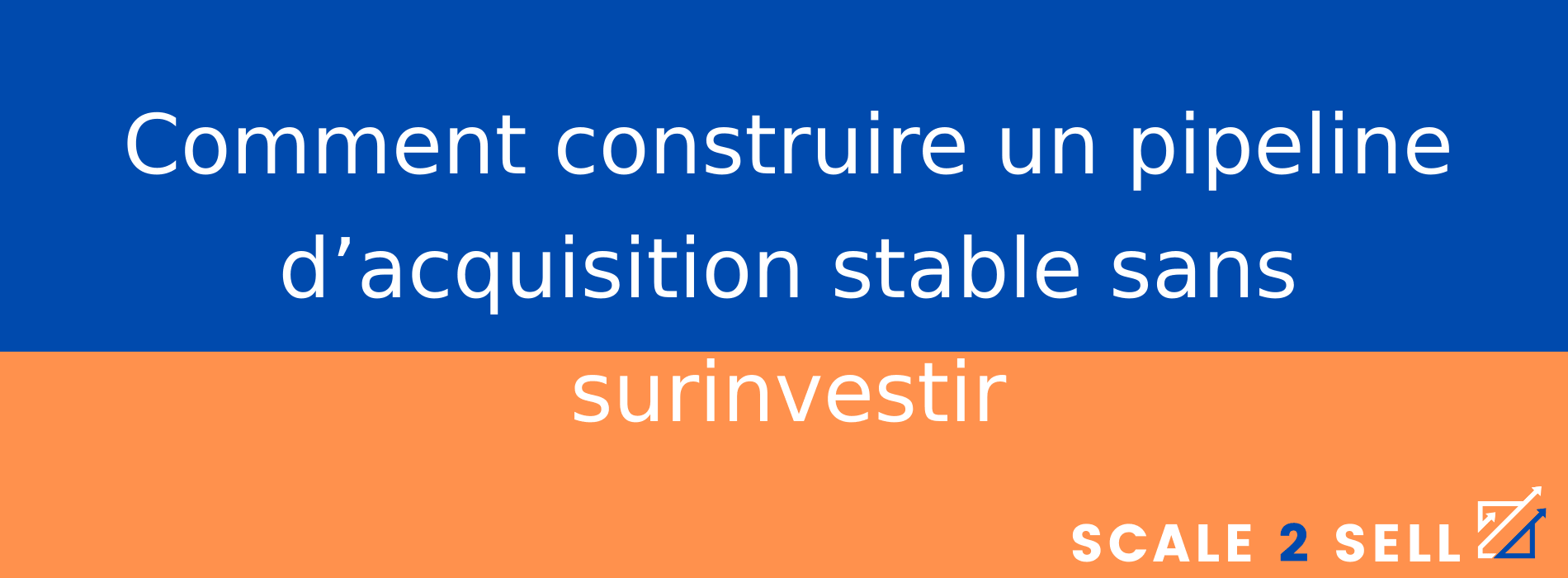 Comment construire un pipeline d’acquisition stable sans surinvestir
