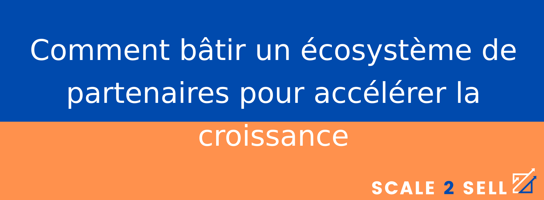 Comment bâtir un écosystème de partenaires pour accélérer la croissance