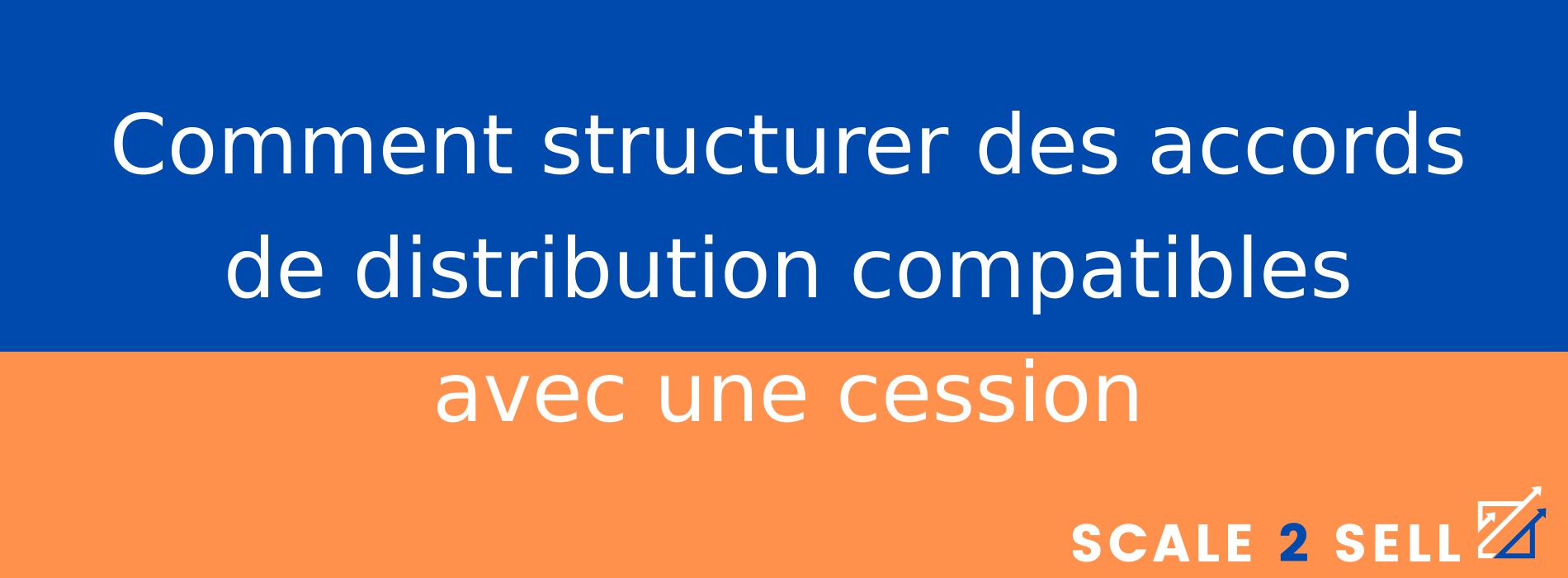 Comment structurer des accords de distribution compatibles avec une cession