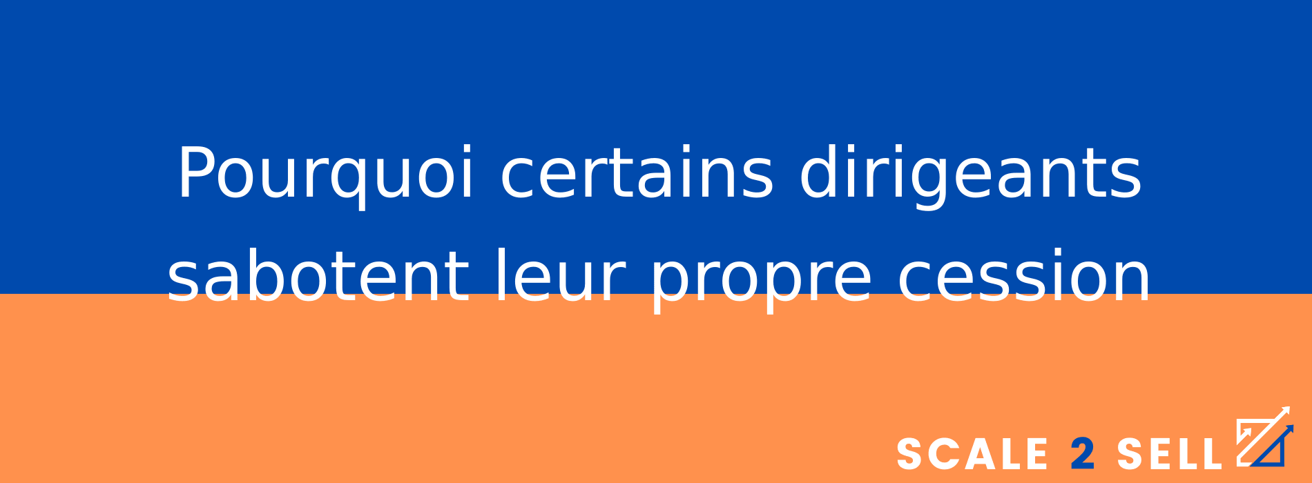 Pourquoi certains dirigeants sabotent leur propre cession