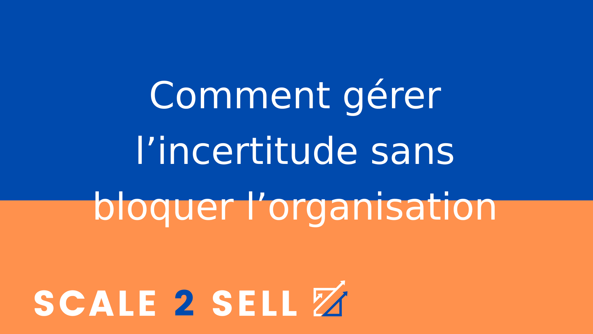 Comment gérer l’incertitude sans bloquer l’organisation