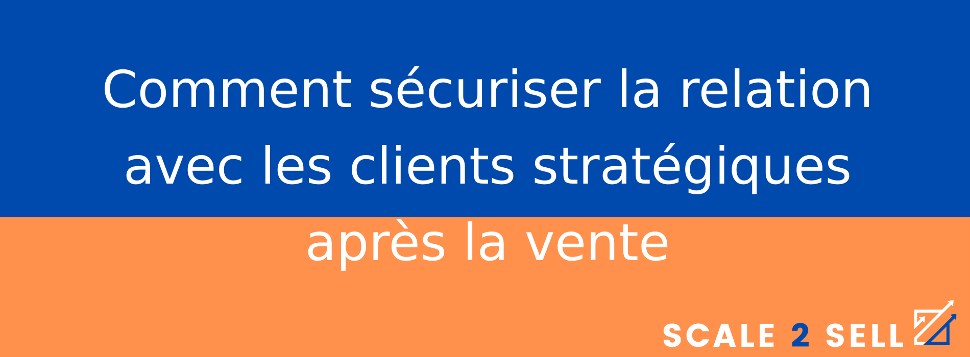 Comment sécuriser la relation avec les clients stratégiques après la vente