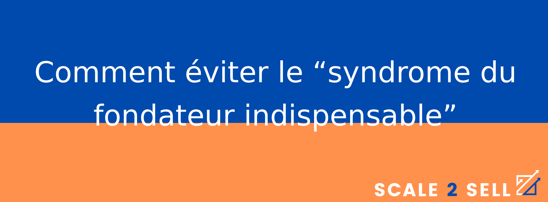 Comment éviter le “syndrome du fondateur indispensable”