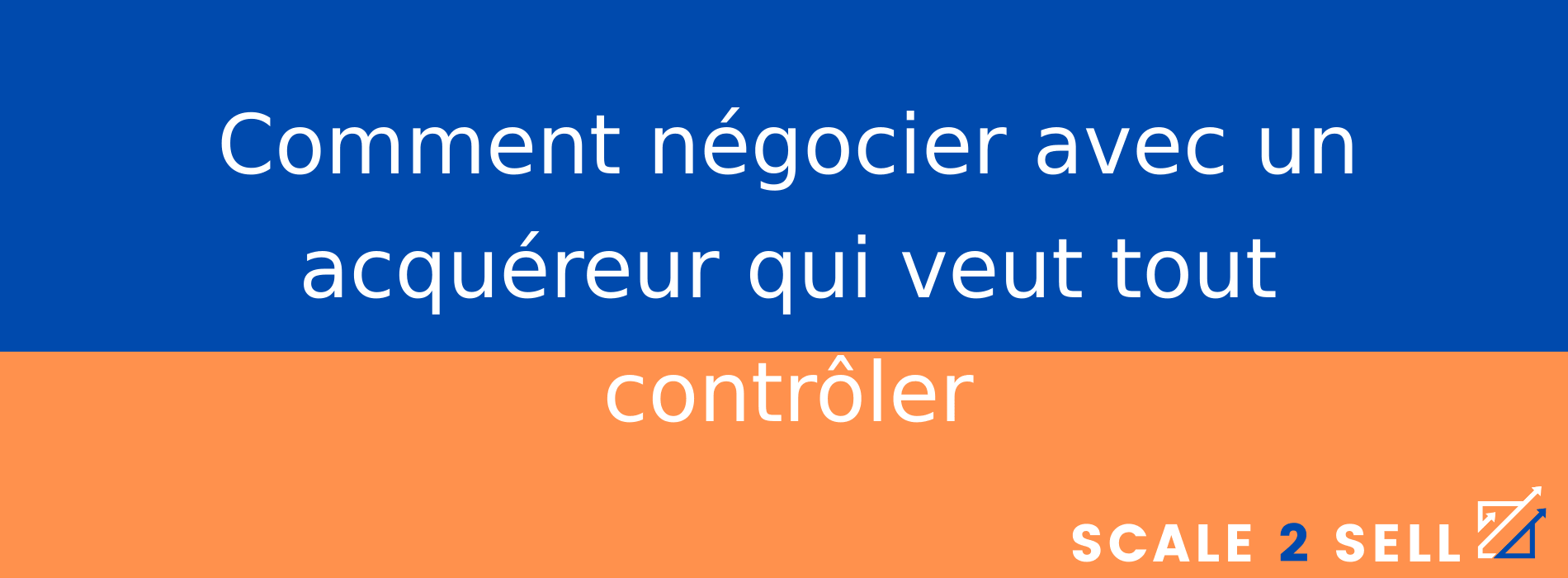 Comment négocier avec un acquéreur qui veut tout contrôler