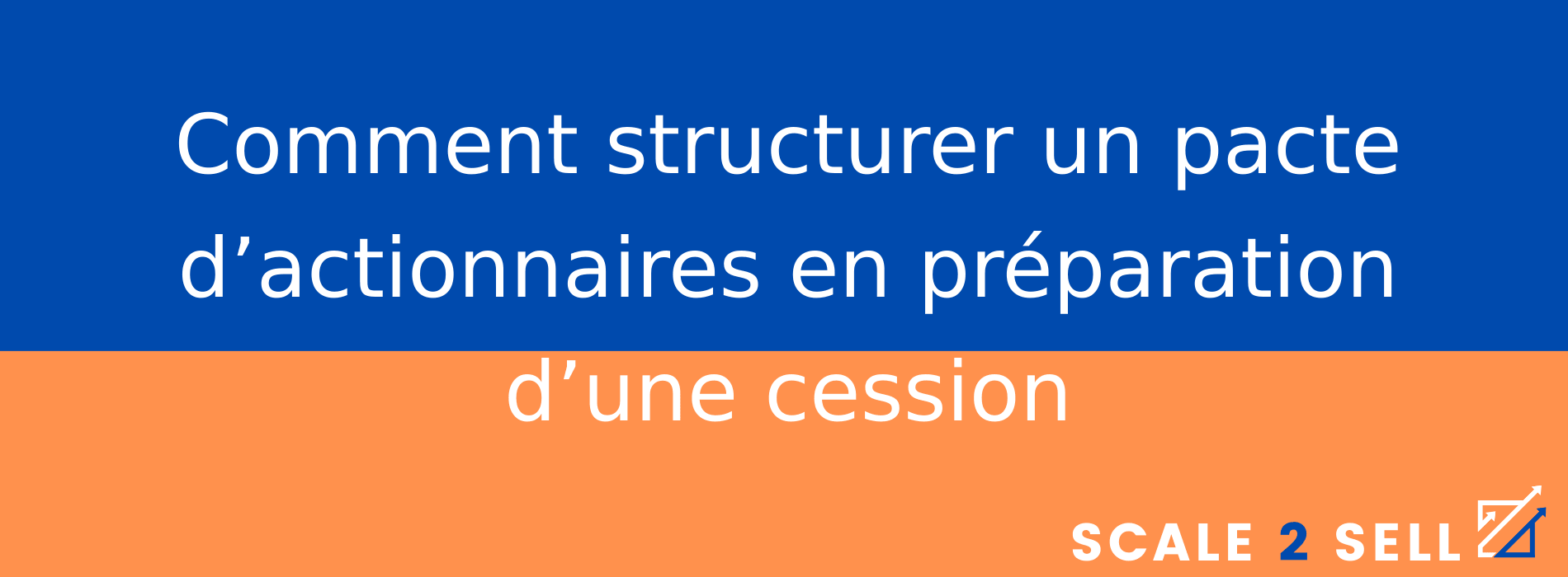 Comment structurer un pacte d’actionnaires en préparation d’une cession
