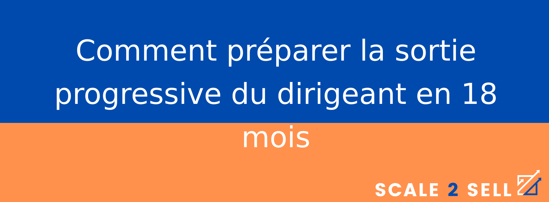 Comment préparer la sortie progressive du dirigeant en 18 mois