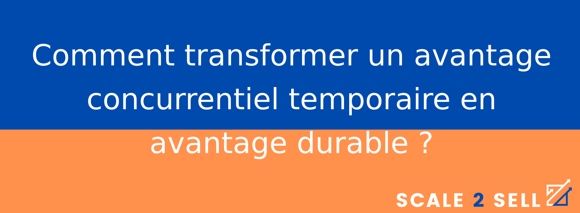 Comment transformer un avantage concurrentiel temporaire en avantage durable ?