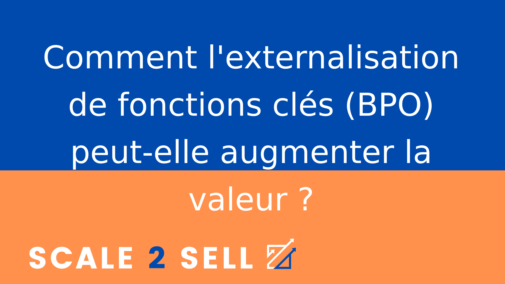 Comment l'externalisation de fonctions clés (BPO) peut-elle augmenter la valeur ?