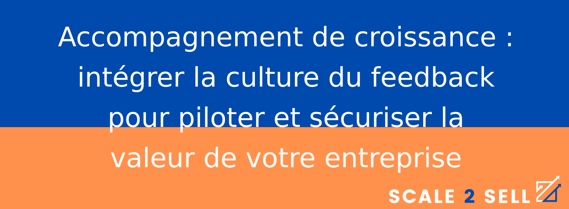 Accompagnement de croissance : intégrer la culture du feedback pour piloter et sécuriser la valeur de votre entreprise