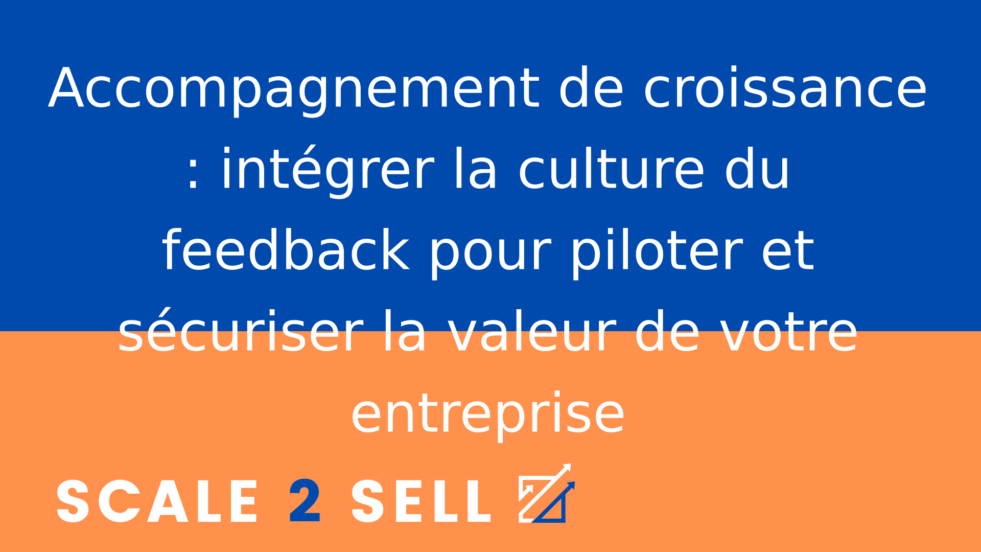 Accompagnement de croissance : intégrer la culture du feedback pour piloter et sécuriser la valeur de votre entreprise