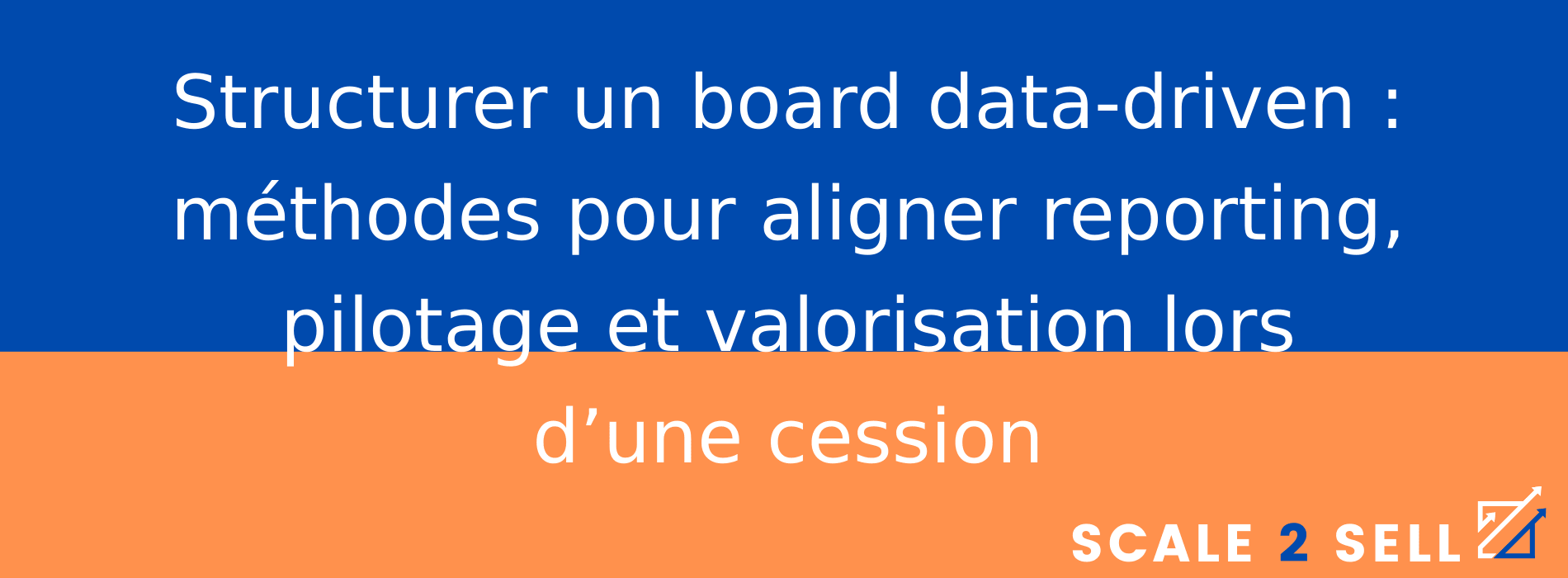 Structurer un board data-driven : méthodes pour aligner reporting, pilotage et valorisation lors d’une cession