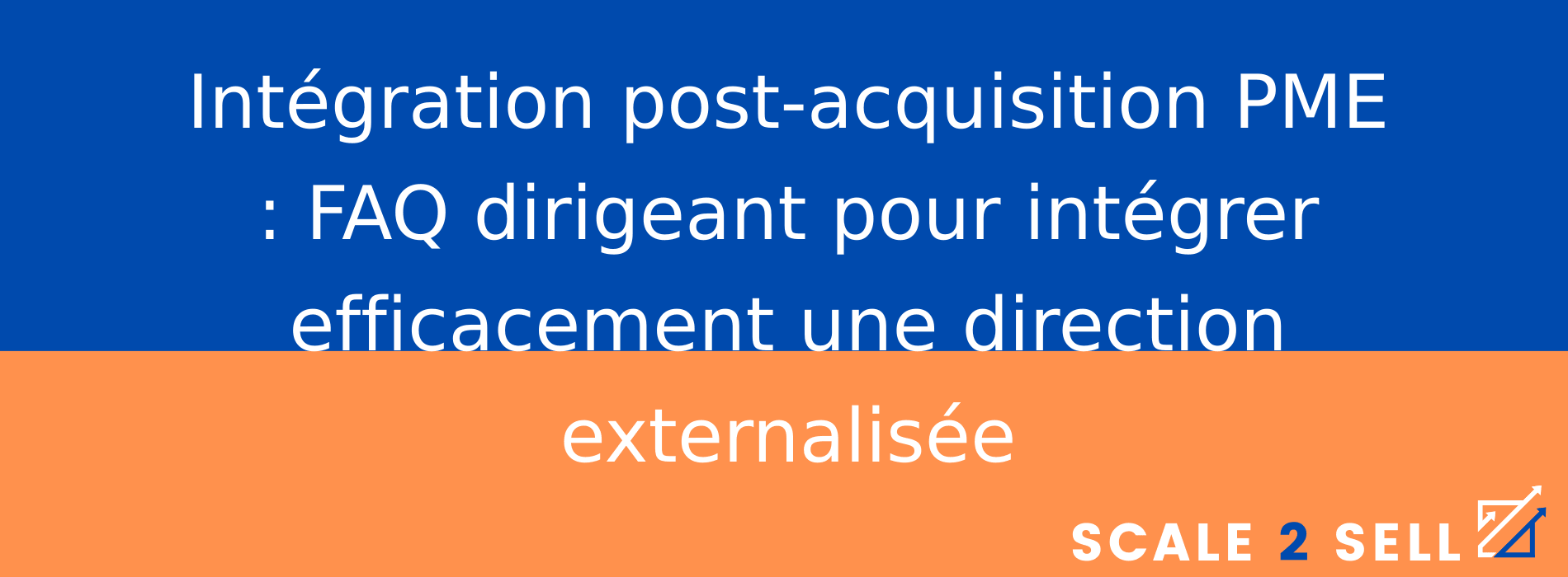 Intégration post-acquisition PME : FAQ dirigeant pour intégrer efficacement une direction externalisée