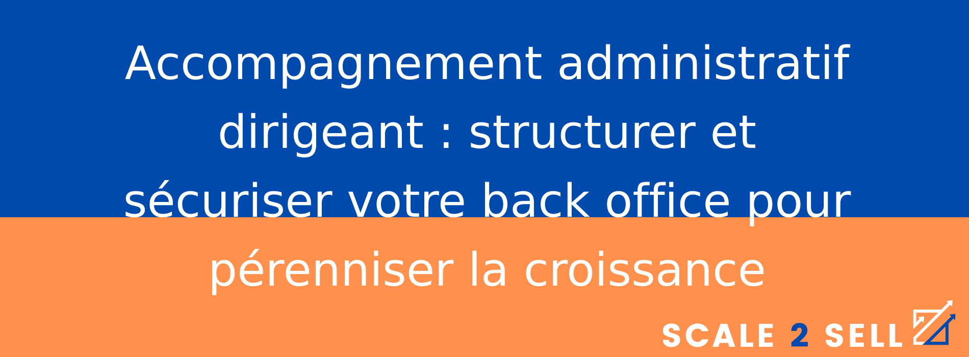 Accompagnement administratif dirigeant : structurer et sécuriser votre back office pour pérenniser la croissance