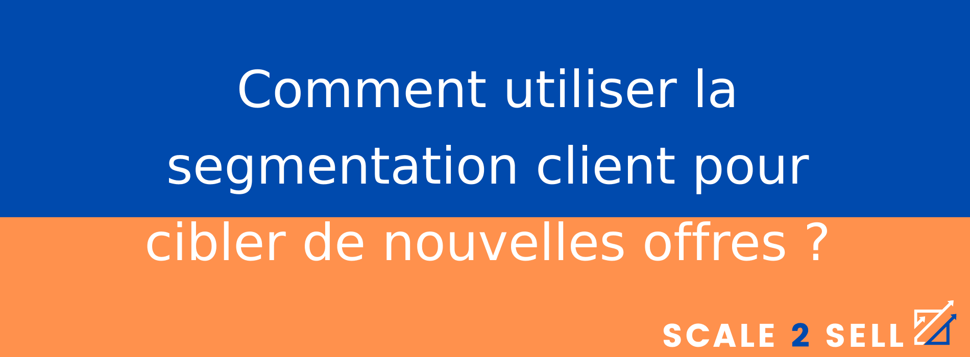 Comment utiliser la segmentation client pour cibler de nouvelles offres ?