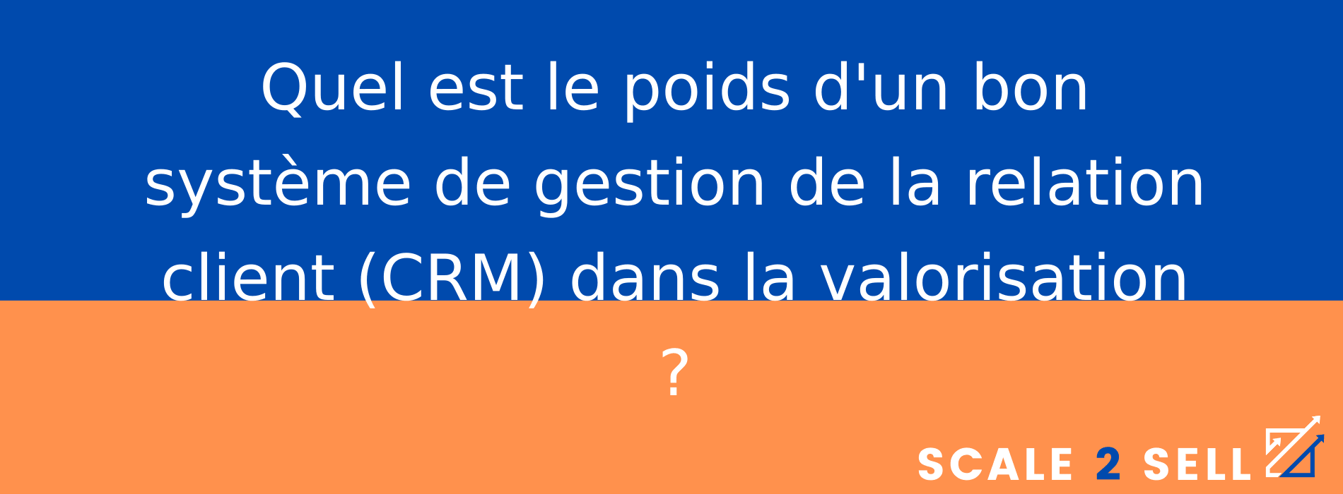 Quel est le poids d'un bon système de gestion de la relation client (CRM) dans la valorisation ?