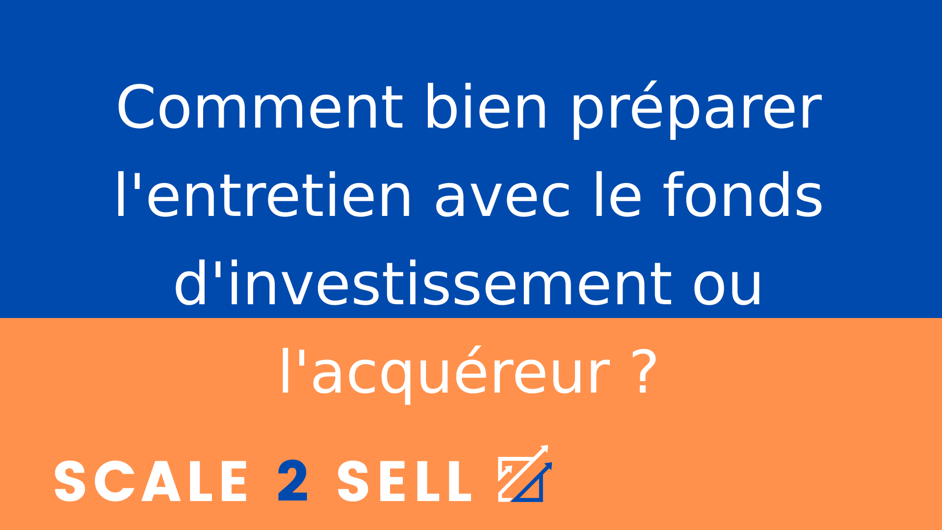 Comment bien préparer l'entretien avec le fonds d'investissement ou l'acquéreur ?