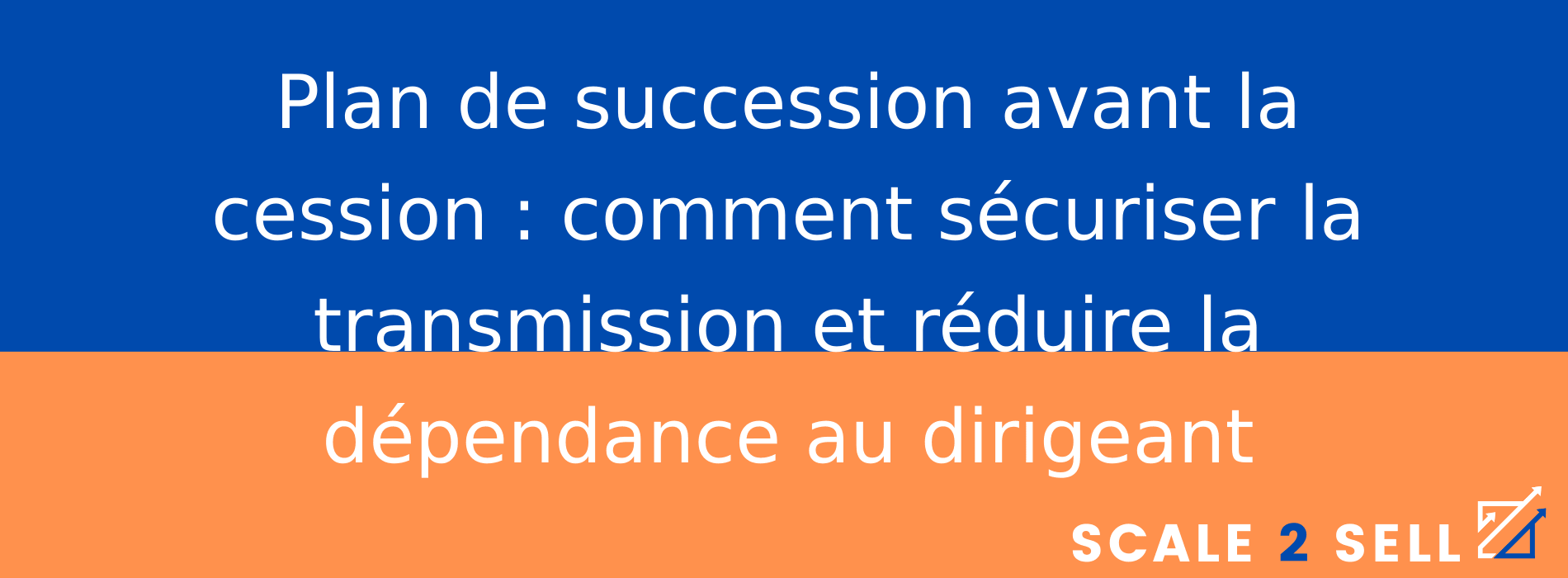 Plan de succession avant la cession : comment sécuriser la transmission et réduire la dépendance au dirigeant