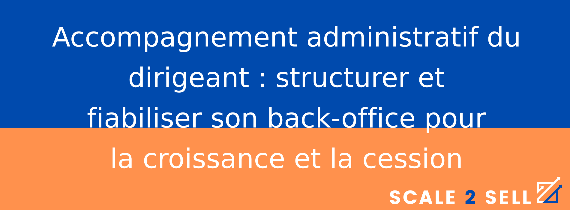 Accompagnement administratif du dirigeant : structurer et fiabiliser son back-office pour la croissance et la cession