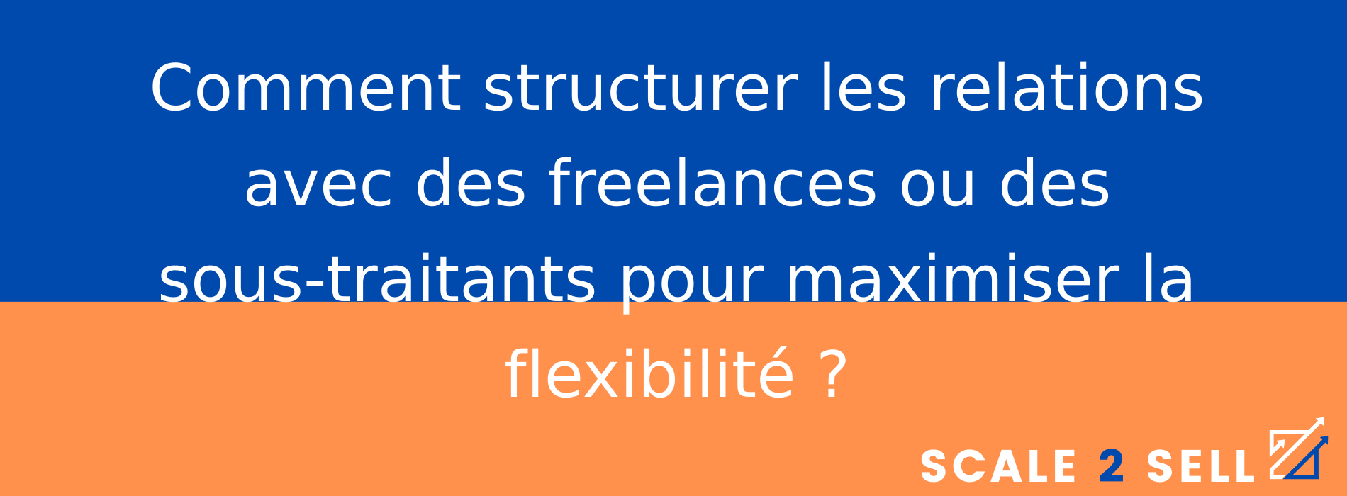 Comment structurer les relations avec des freelances ou des sous-traitants pour maximiser la flexibilité ?