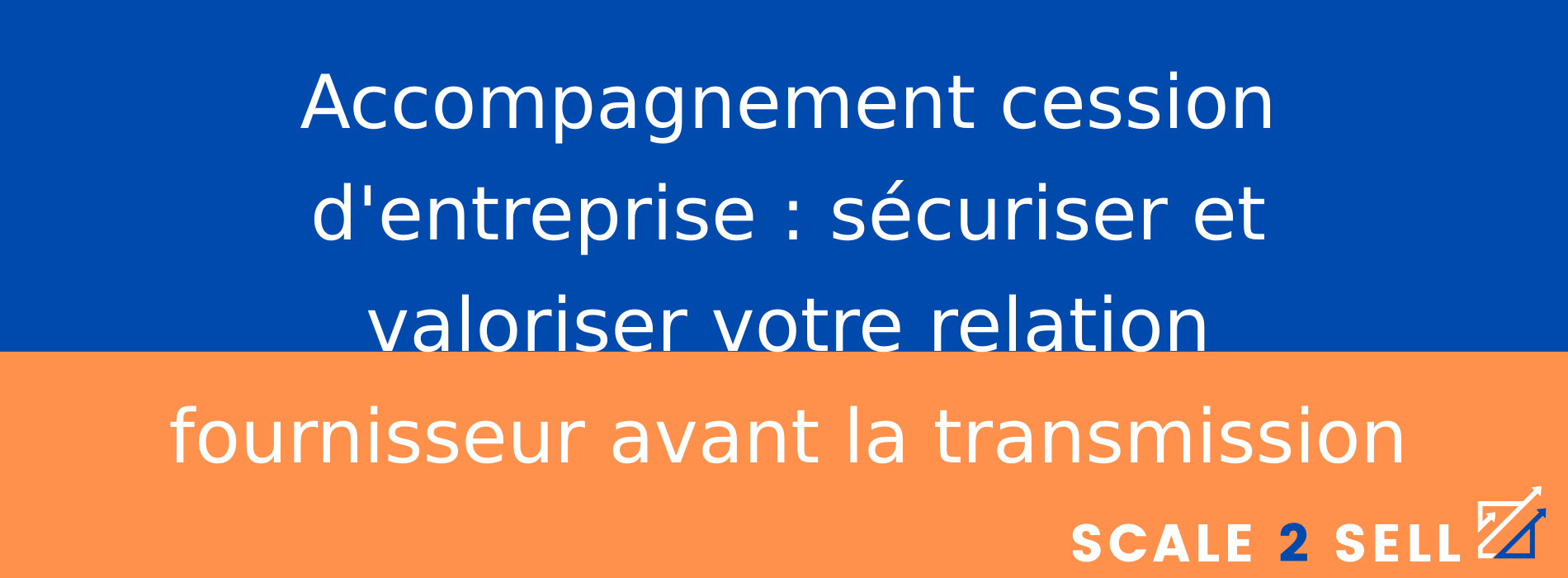 Accompagnement cession d'entreprise : sécuriser et valoriser votre relation fournisseur avant la transmission