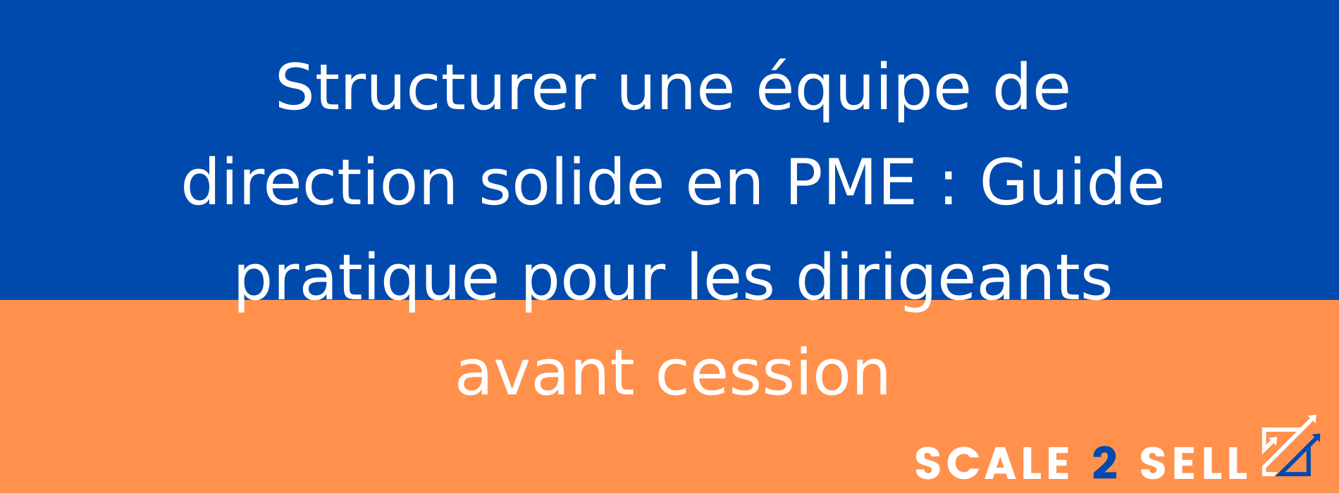 Structurer une équipe de direction solide en PME : Guide pratique pour les dirigeants avant cession