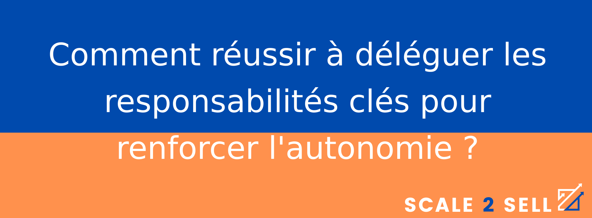 Comment réussir à déléguer les responsabilités clés pour renforcer l'autonomie ?
