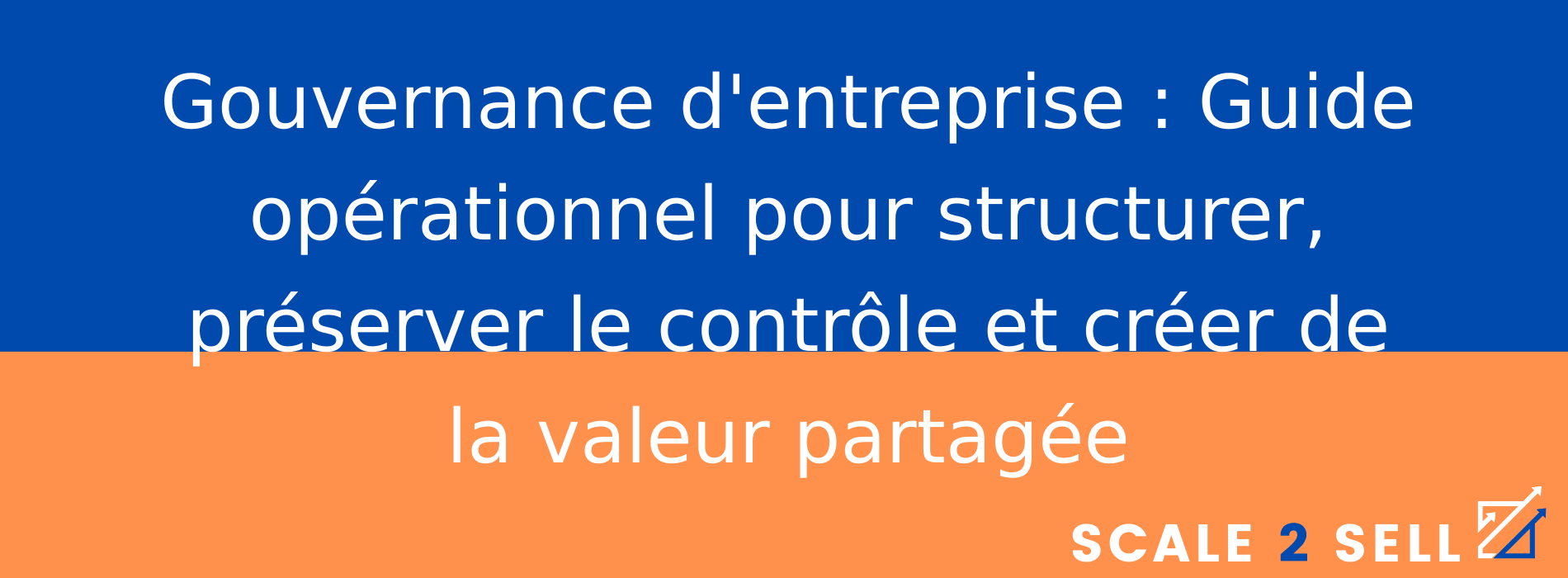 Gouvernance d'entreprise : Guide opérationnel pour structurer, préserver le contrôle et créer de la valeur partagée