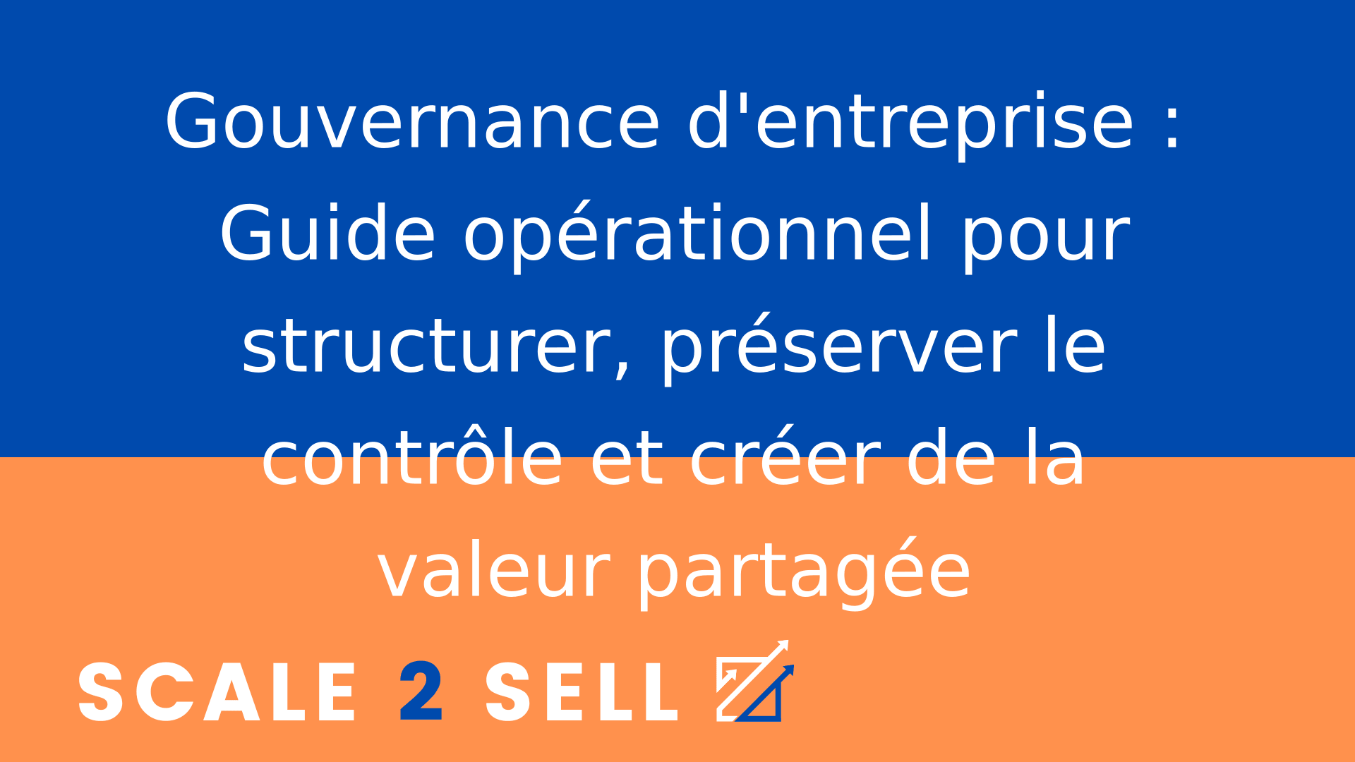 Gouvernance d'entreprise : Guide opérationnel pour structurer, préserver le contrôle et créer de la valeur partagée