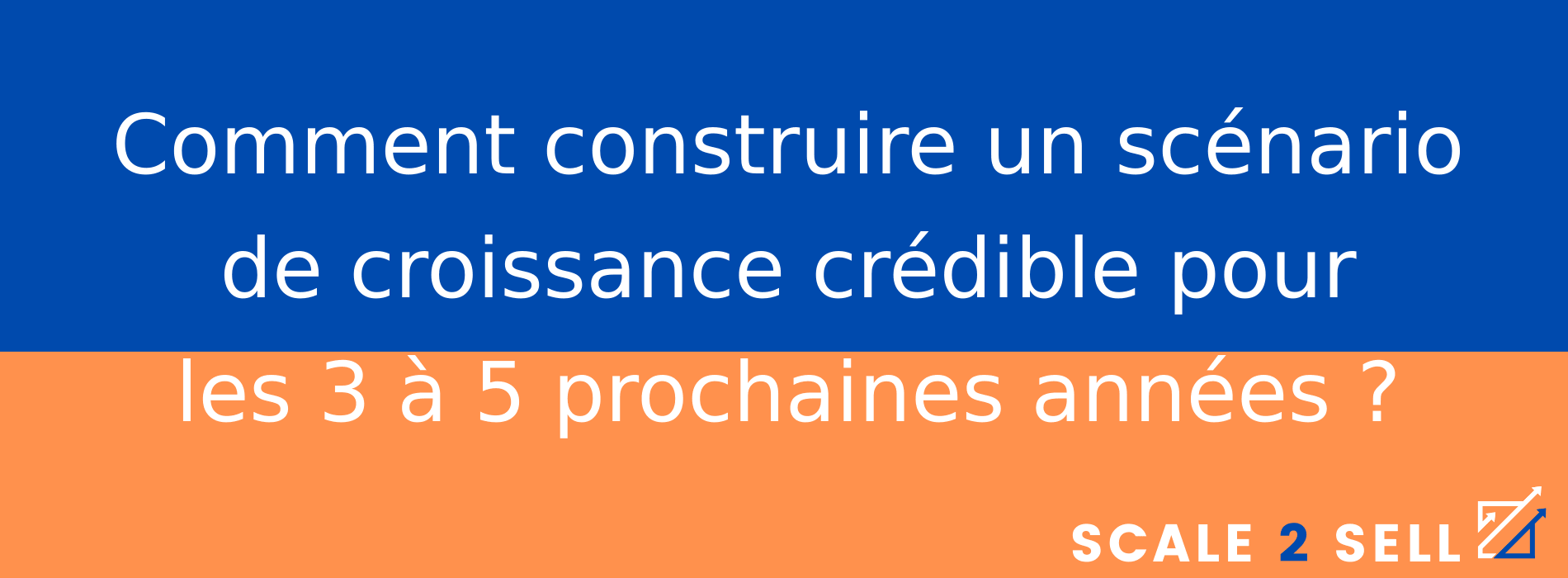 Comment construire un scénario de croissance crédible pour les 3 à 5 prochaines années ?