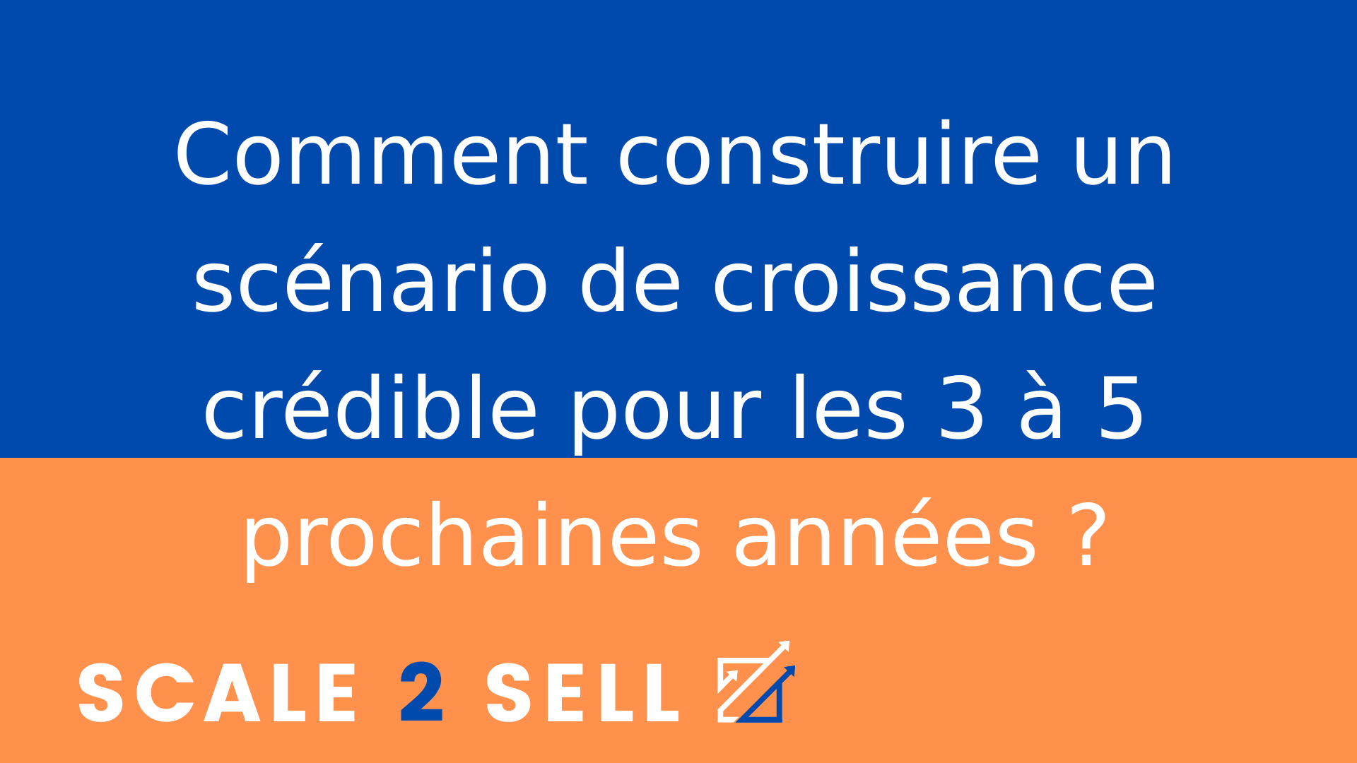 Comment construire un scénario de croissance crédible pour les 3 à 5 prochaines années ?