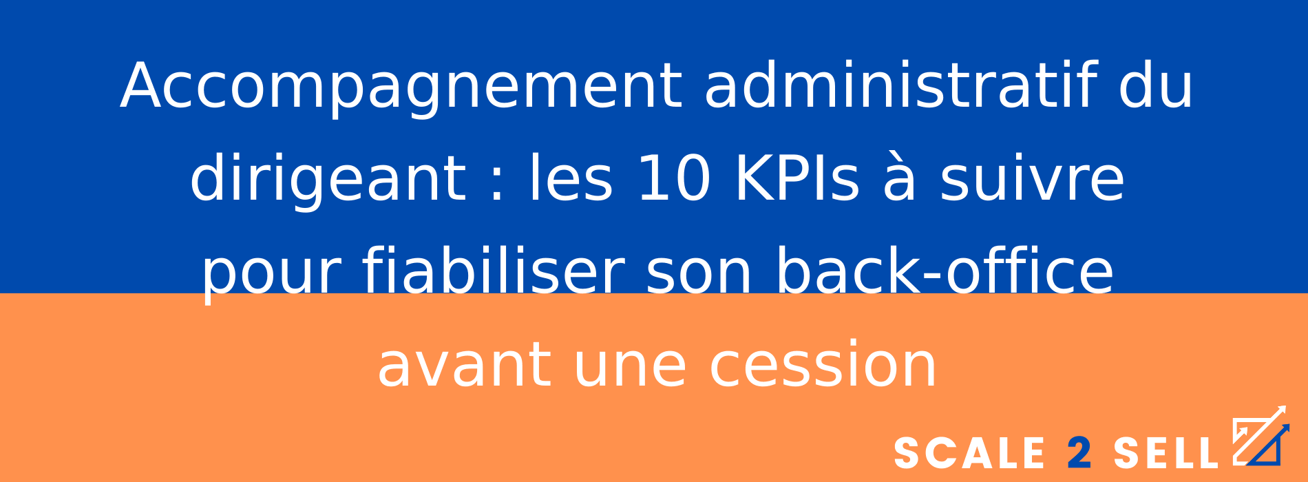 Accompagnement administratif du dirigeant : les 10 KPIs à suivre pour fiabiliser son back-office avant une cession