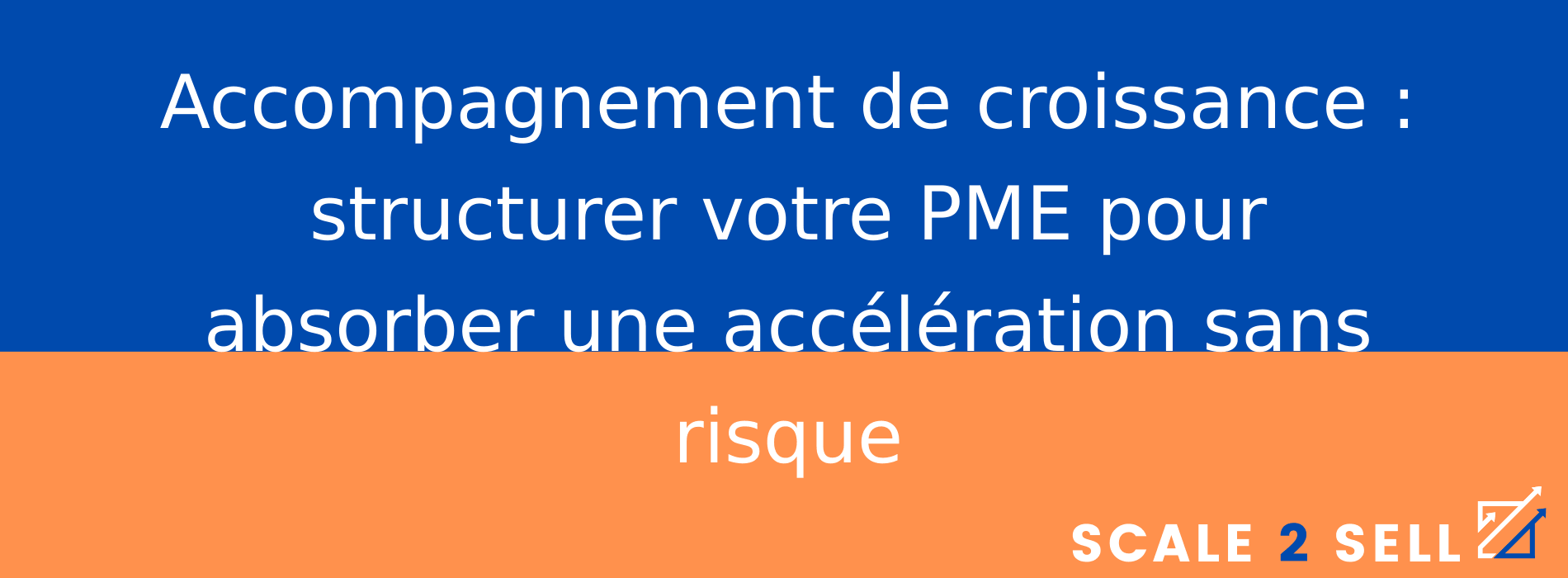 Accompagnement de croissance : structurer votre PME pour absorber une accélération sans risque
