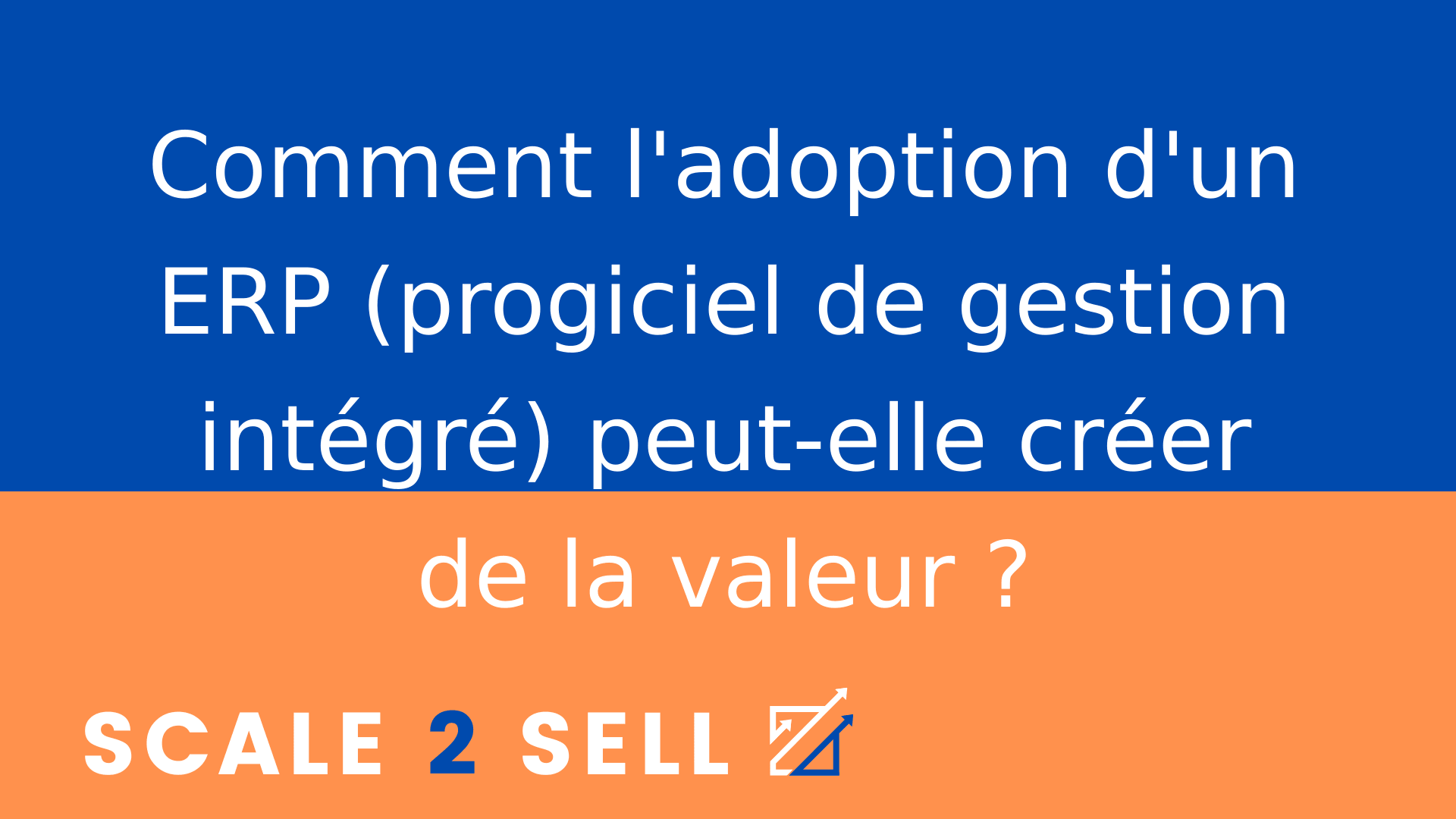 Comment l'adoption d'un ERP (progiciel de gestion intégré) peut-elle créer de la valeur ?
