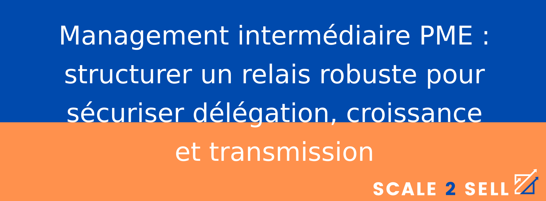 Management intermédiaire PME : structurer un relais robuste pour sécuriser délégation, croissance et transmission