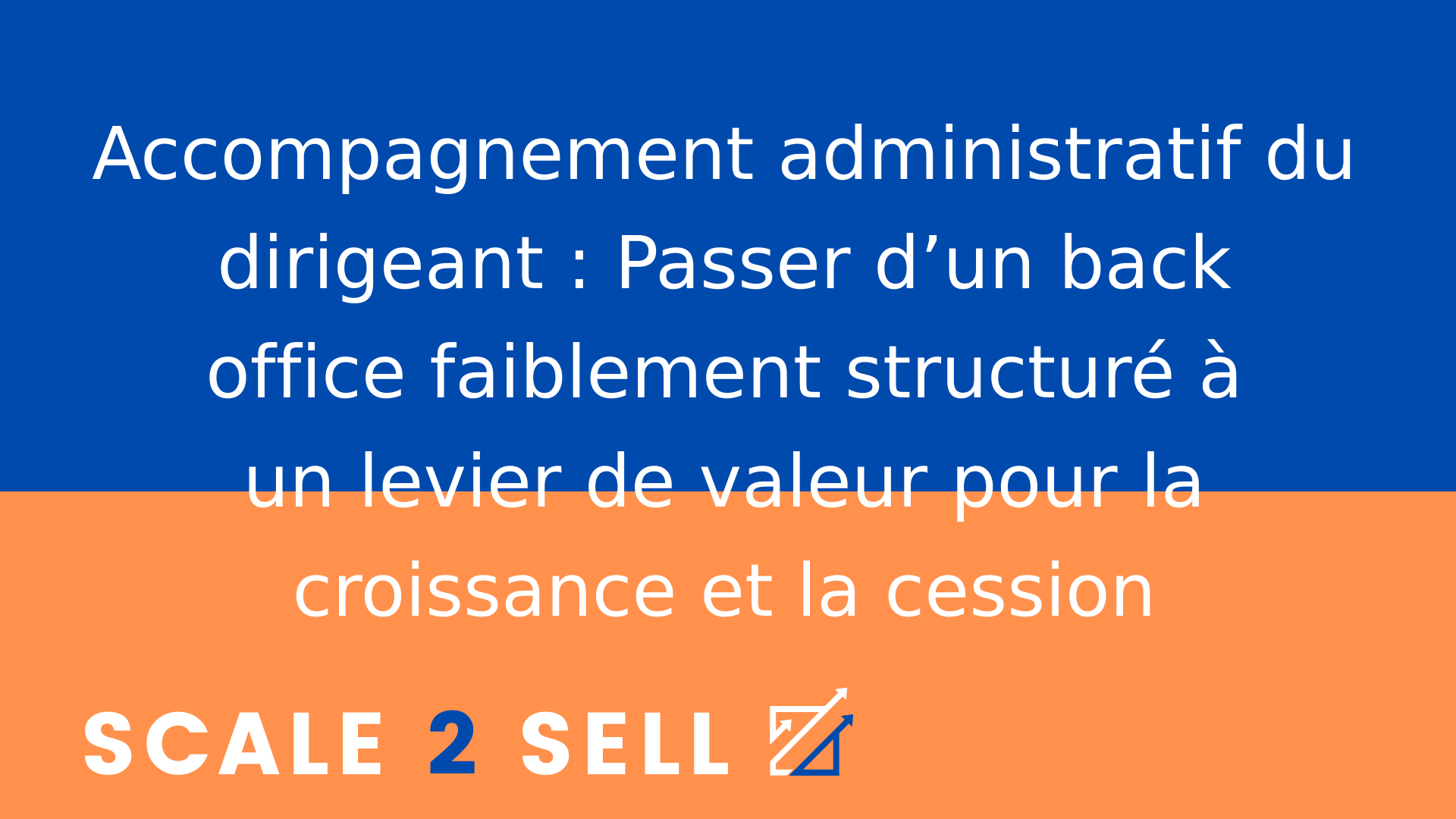 Accompagnement administratif du dirigeant : Passer d’un back office faiblement structuré à un levier de valeur pour la croissance et la cession