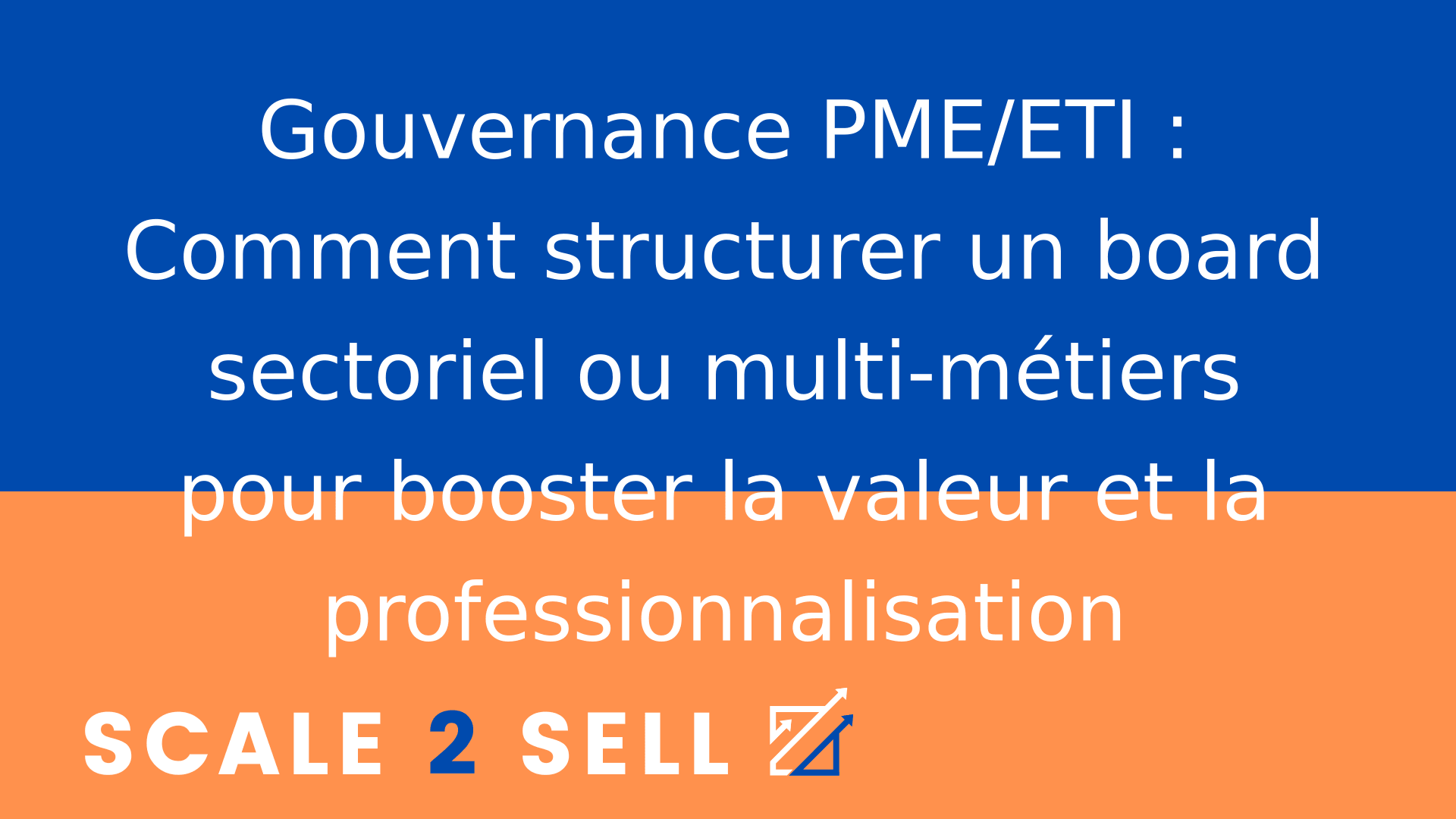 Gouvernance PME/ETI : Comment structurer un board sectoriel ou multi-métiers pour booster la valeur et la professionnalisation