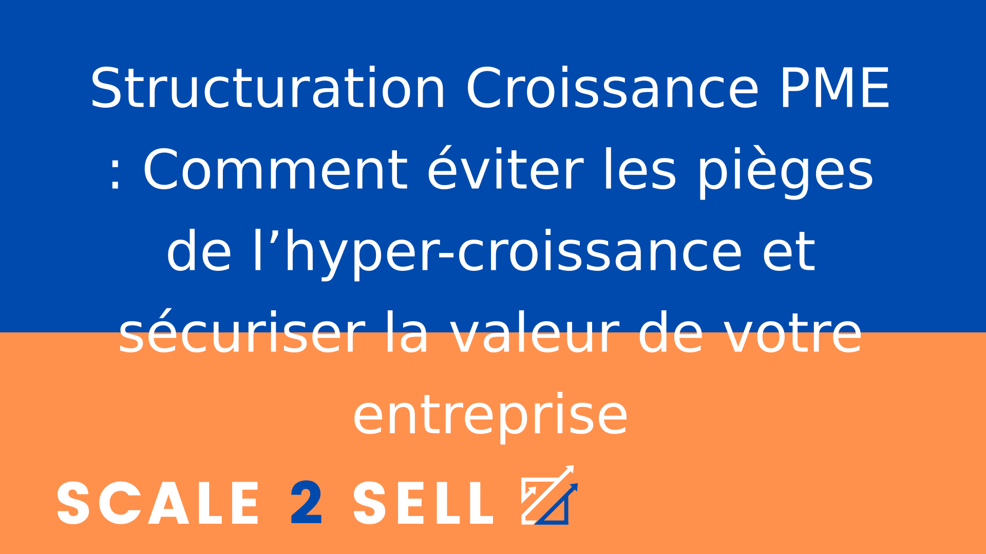 Structuration Croissance PME : Comment éviter les pièges de l’hyper-croissance et sécuriser la valeur de votre entreprise