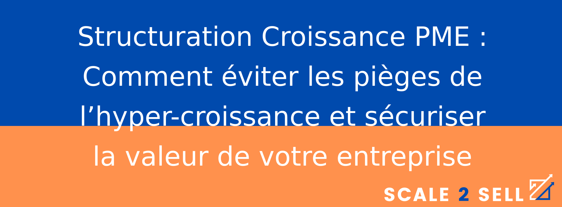 Structuration Croissance PME : Comment éviter les pièges de l’hyper-croissance et sécuriser la valeur de votre entreprise
