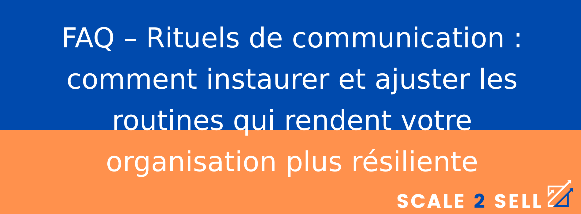 FAQ – Rituels de communication : comment instaurer et ajuster les routines qui rendent votre organisation plus résiliente