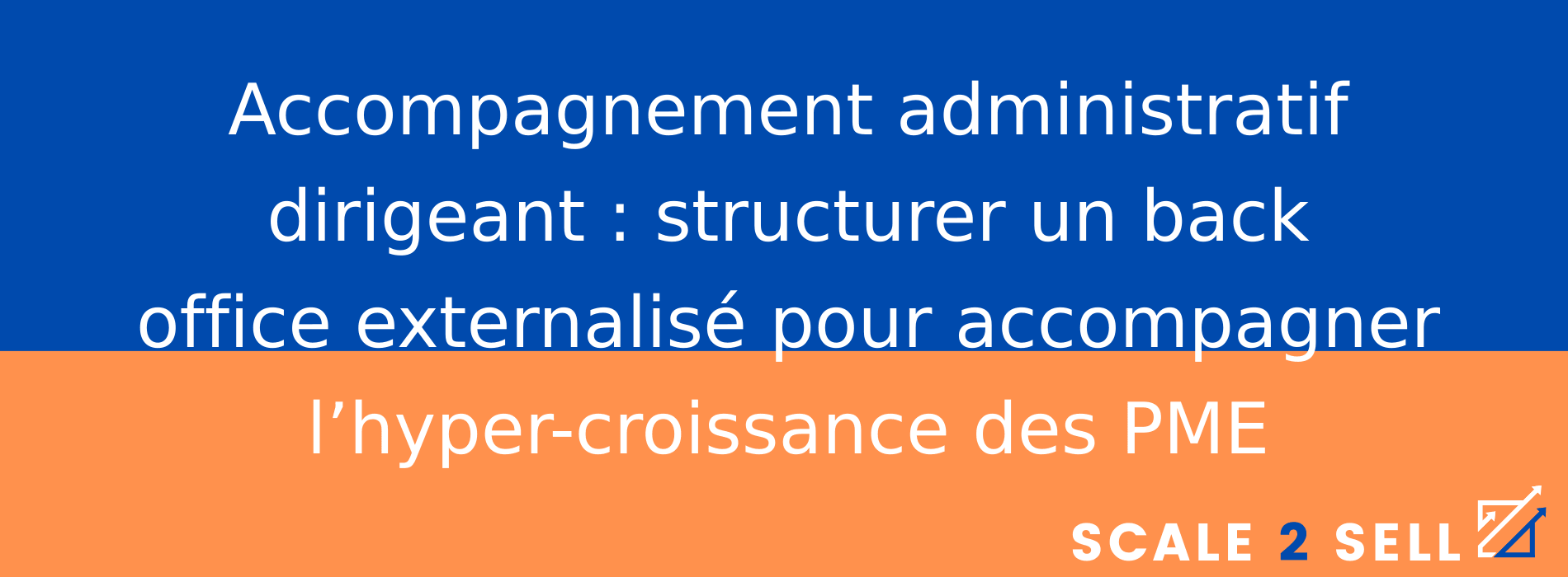 Accompagnement administratif dirigeant : structurer un back office externalisé pour accompagner l’hyper-croissance des PME